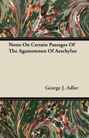 Notes on Certain Passages of the Agamemnon of Aeschylus (Classic Reprint) 1141655349 Book Cover