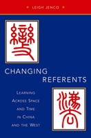 Changing Referents: Learning Across Space and Time in China and the West 0190263822 Book Cover