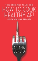 This Book Will Teach You How to Cook Healthy AF!: (With Minimal Effort) B0CTTTQZZ7 Book Cover