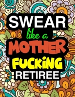 Swear Like A Mother Fucking Retiree: A Snarky & Sweary Adult Coloring Book For Swearing Like A Retiree | Holiday Gift & Birthday Present For Retired ... Retirement Women: Funny Gifts For Retirement 171135905X Book Cover