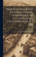 Proceedings of the Eighth National Conference on City Planning, Cleveland June 5-7, 1916 1019808837 Book Cover