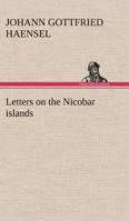 Letters on the Nicobar islands, their natural productions, and the manners, customs, and superstitions of the natives with an account of an attempt made ... Brethren, to convert them to Christianity 1271549662 Book Cover