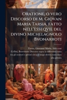 Oratione, o vero Discorso di M. Giovan Maria Tarsia, fatto nell'esseqvie del divino Michelagnolo Bvonarroti: con alcuni sonetti, e prose latine e ... tra gli scultori, e pittori 1295054086 Book Cover