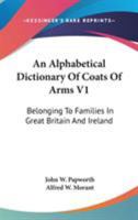 An Alphabetical Dictionary Of Coats Of Arms V1: Belonging To Families In Great Britain And Ireland 0548175101 Book Cover