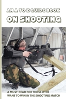 An A To Z Guide Book On Shooting: A Must-Read For Those Who Want To Win In The Shooting Match: Shooting Drills B08TQJ95MG Book Cover