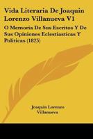 Vida Literaria De Joaquin Lorenzo Villanueva V1: O Memoria De Sus Escritos Y De Sus Opiniones Eclestiasticas Y Politicas (1825) 1160757976 Book Cover