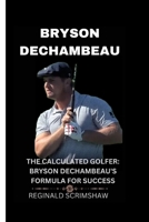 Bryson Dechambeau: THE CALCULATED GOLFER: BRYSON DECHAMBEAU'S FORMULA FOR SUCCESS B0CQ2VMNH8 Book Cover