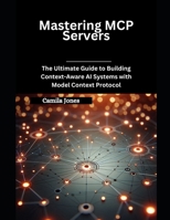 Mastering MCP Servers: The Ultimate Guide to Building Context-Aware AI Systems with Model Context Protocol B0F6DCNPZJ Book Cover
