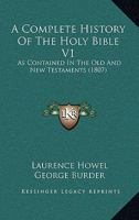 A Complete History Of The Holy Bible V1: As Contained In The Old And New Testaments 116648968X Book Cover