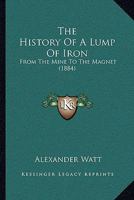 The History Of A Lump Of Iron: From The Mine To The Magnet 1240918194 Book Cover