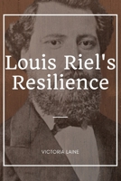 Louis Riel's Resilience: Unraveling the Complex Tapestry of Louis Riel's Life and Its Enduring Impact on Canada B0CTDYC983 Book Cover