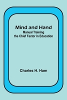 Mind and Hand: Manual Training the Chief Factor in Education 9357391770 Book Cover