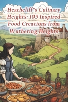 Heathcliff's Culinary Heights: 105 Inspired Food Creations from Wuthering Heights B0CSBFYG7P Book Cover