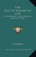 The Fall Of Poland In 1794: An Historical Tragic Drama, In Four Acts 1104912724 Book Cover