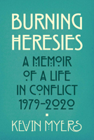Burning Heresies: A Memoir of a Life in Conflict, 1979-2020 1785372610 Book Cover