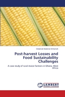 Post-harvest Losses and Food Sustainability Challenges: A case study of rural maize farmers in Ghana, West Africa 3659115541 Book Cover