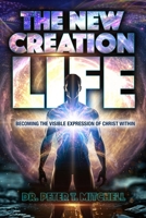 The New Creation Life: Becoming The Visible Expression of Christ Within 1067282610 Book Cover