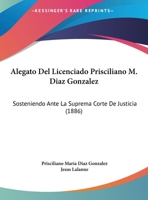Alegato Del Licenciado Prisciliano M. Diaz Gonzalez: Sosteniendo Ante La Suprema Corte De Justicia (1886) 1169650953 Book Cover