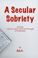 A Secular Sobriety: Including a secular version of the first 164 pages of the Big Book 1986089622 Book Cover