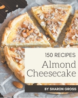 150 Almond Cheesecake Recipes: Let's Get Started with The Best Almond Cheesecake Cookbook! B08P4RCYY9 Book Cover