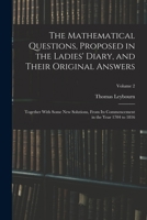 The Mathematical Questions, Proposed in the Ladies' Diary, and Their Original Answers: Together with Some New Solutions, from Its Commencement in the ... to 1816, Volume 2 - Primary Source Edition 1018372202 Book Cover