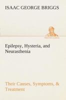Epilepsy, Hysteria, and Neurasthenia Their Causes, Symptoms, & Treatment 3849508161 Book Cover