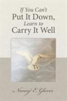 If You Can't Put It Down, Learn to Carry It Well 1504343778 Book Cover