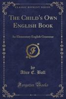 The Child's Own English Book: An Elementary English Grammar 1331745071 Book Cover