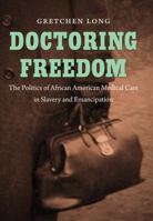 Doctoring Freedom: The Politics of African American Medical Care in Slavery and Emancipation 0807835838 Book Cover