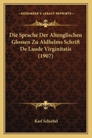Die Sprache Der Altenglischen Glossen Zu Aldhelms Schrift De Laude Virginitatis (1907) 1148045082 Book Cover