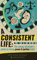 A Consistent Life: The young advocate's guide to living peace and justice daily 1723228680 Book Cover