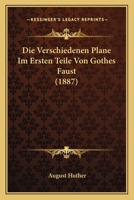 Die Verschiedenen Pl�ne Im Ersten Teile Von G�thes Faust: Ueber Entstehung Und Komposition Des Gedichtes; Ein Versuch (Classic Reprint) 1144421977 Book Cover