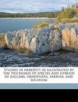 Studies in Heredity As Illustrated by the Trichomes of Species and Hybrids of Juglans, Oenothera, Papaver, and Solanum 0548891095 Book Cover