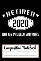Retired 2020 Not My Problem Anymore Composition Notebook: Funny Retirement Gift 120 pages writing Composition Notebook for retired people 1672787548 Book Cover