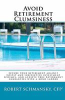 Avoid Retirement Clumsiness: Secure Your Retirement Against Costly and Ineffective Investment Schemes, and Achieve True Retirement Guarantees with 1449982611 Book Cover