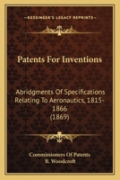 Patents for Inventions: Abridgments of Specifications Relating to Aeronautics, 1815-1866 143703506X Book Cover