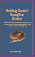 Raising Desert Rosy Boa Snake: A Comprehensive Guide For Novices On How To Nurture, Care For, And Form Bonds With Your Vibrant Desert Rosy Boa Snake B0CQW6SFQ8 Book Cover