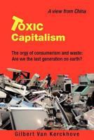 Toxic Capitalism: The orgy of consumerism and waste: Are we the last generation on earth? 1477219064 Book Cover