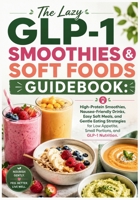 The Lazy GLP-1 Smoothies & Soft Foods Guidebook: High-Protein Smoothies, Nausea-Friendly Drinks, Easy Soft Meals, and Gentle Eating Strategies for Low Appetite, Small Portions, and GLP-1 Nutrition B0H9FF4SH4 Book Cover