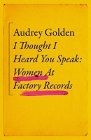 I Thought I Heard You Speak: Women at Factory Records 1399606182 Book Cover