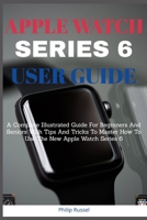 Apple Watch Series 6 Users Guide: A Complete Illustrated Guide For Beginners And Seniors With Tips And Tricks To Master How To Use The New Apple Watch Series 6 B08VYR26DK Book Cover