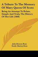 A Tribute to the Memory of Mary Queen of Scots: Being an Attempt to Relate, Simply and Truly, the History of Her Life 1021657883 Book Cover