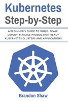 Kubernetes Step-by-Step: A beginner's Guide to Build, Scale, Deploy, Manage Production-Ready Kubernetes Clusters and Application 1716391997 Book Cover