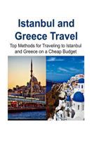 Istanbul and Greece Travel: Top Methods for Traveling to Istanbul and Greece on a Cheap Budget: Istanbul, Istanbul Trip, Greece, Greece Trip, Cheap Travel 1536974501 Book Cover