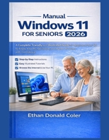 Windows Manual 11 for Seniors 2026: A Complete, Friendly, and Illustrated Guide for Beginners Over 60 to Enjoy Your PC, Go Online, and Master Windows with Confidence B0GM43K9QB Book Cover
