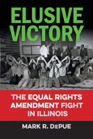Elusive Victory: The Equal Rights Amendment Fight in Illinois 0809340062 Book Cover