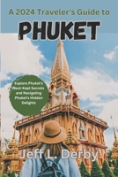 A 2024 Traveler's Guide to Phuket: Explore Phuket's Best-Kept Secrets and Navigating Phuket's Hidden Delights B0CPJW5TWQ Book Cover