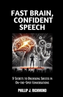 Fast Brain, Confident Speech: 9 Secrets to Unlocking Success in On-the-Spot Conversations B0CTFFFLQ7 Book Cover
