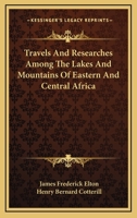 Travels and Researches Among the Lakes and Mountains of Eastern & Central Africa: From the Journals of the Late J. Frederic Elton - Primary Source Edition 1432552856 Book Cover