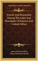 Travels and Researches Among the Lakes and Mountains of Eastern & Central Africa: From the Journals of the Late J. Frederic Elton - Primary Source Edition 116330378X Book Cover